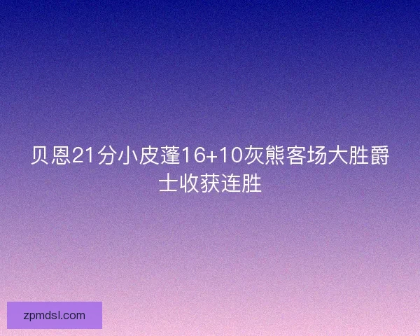 贝恩21分小皮蓬16+10灰熊客场大胜爵士收获连胜