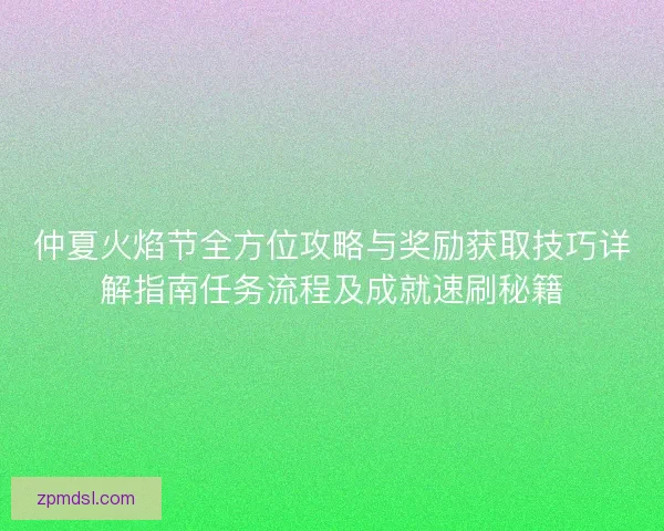 仲夏火焰节全方位攻略与奖励获取技巧详解指南任务流程及成就速刷秘籍