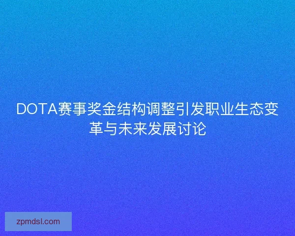DOTA赛事奖金结构调整引发职业生态变革与未来发展讨论