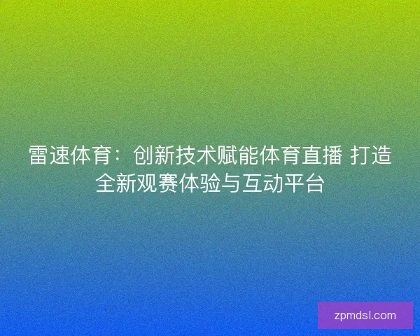 雷速体育:创新技术赋能体育直播 打造全新观赛体验与互动平台 雷速体育:创新技术赋能体育直播 打造全新观赛体验与互动平台