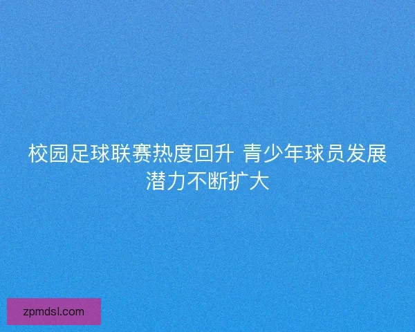 校园足球联赛热度回升 青少年球员发展潜力不断扩大 校园足球联赛热度回升 青少年球员发展潜力不断扩大