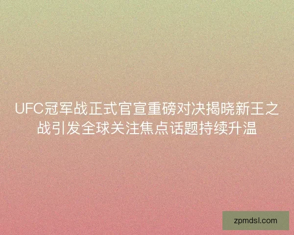 UFC冠军战正式官宣重磅对决揭晓新王之战引发全球关注焦点话题持续升温 UFC冠军战正式官宣重磅对决揭晓新王之战引发全球关注焦点话题持续升温