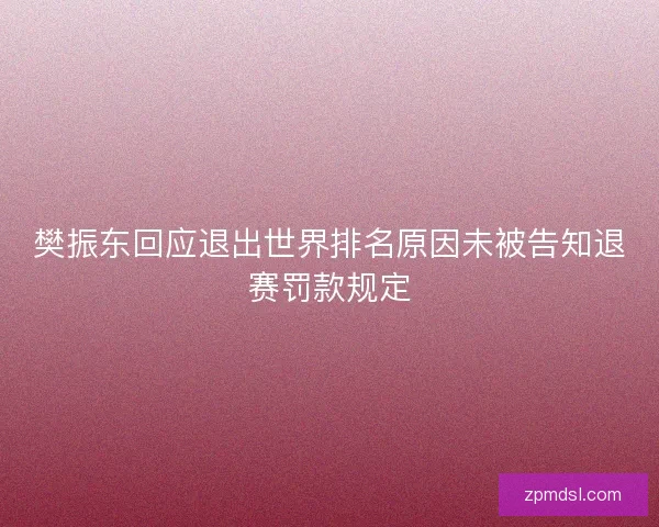 樊振东回应退出世界排名原因未被告知退赛罚款规定