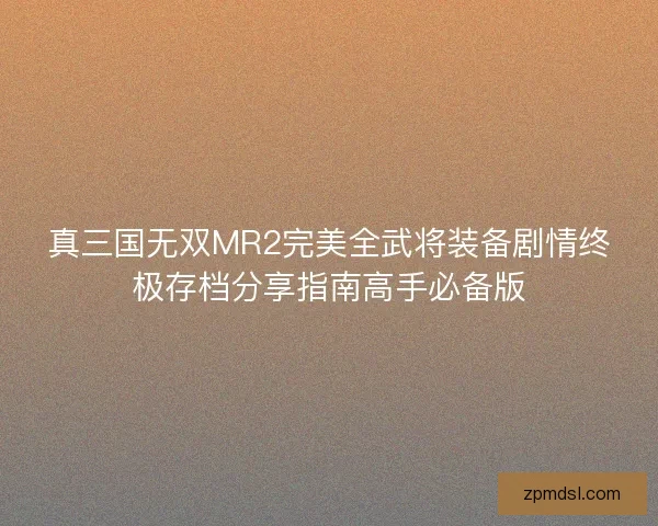 真三国无双MR2完美全武将装备剧情终极存档分享指南高手必备版 真三国无双MR2完美全武将装备剧情终极存档分享指南高手必备版